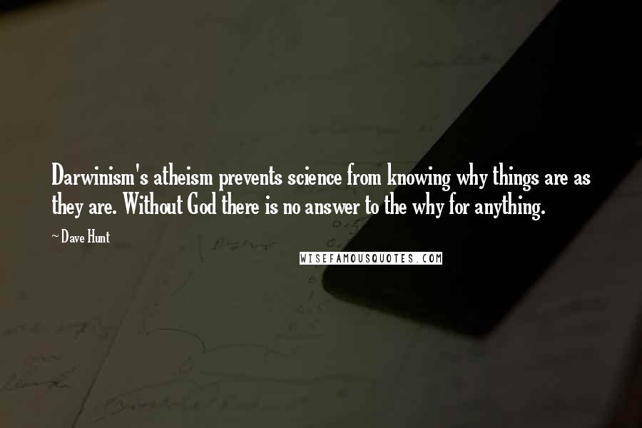 Dave Hunt Quotes: Darwinism's atheism prevents science from knowing why things are as they are. Without God there is no answer to the why for anything.