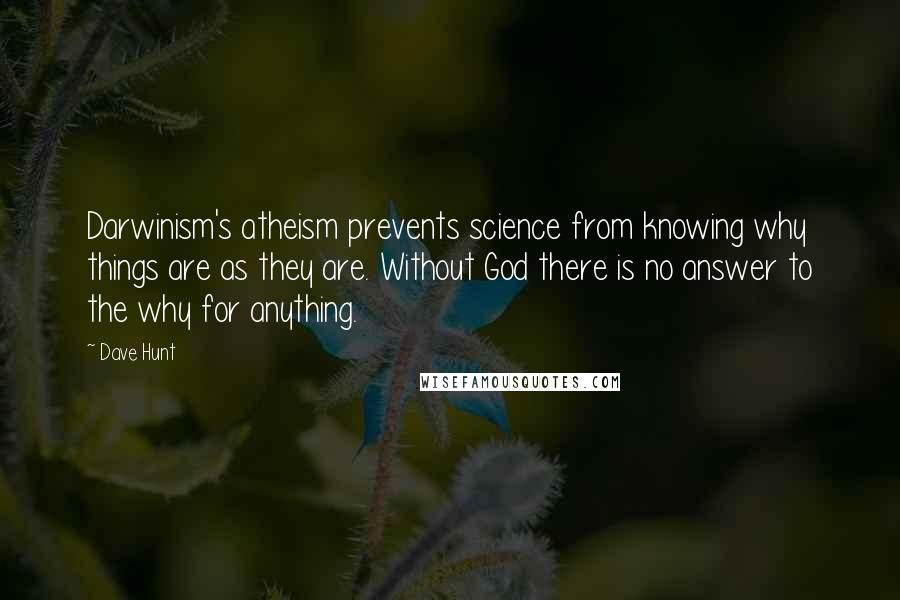 Dave Hunt Quotes: Darwinism's atheism prevents science from knowing why things are as they are. Without God there is no answer to the why for anything.