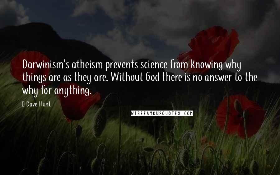 Dave Hunt Quotes: Darwinism's atheism prevents science from knowing why things are as they are. Without God there is no answer to the why for anything.