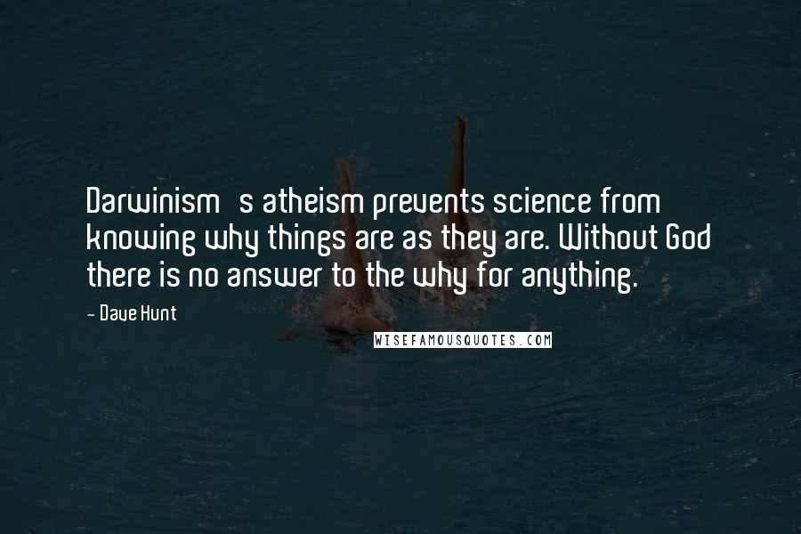 Dave Hunt Quotes: Darwinism's atheism prevents science from knowing why things are as they are. Without God there is no answer to the why for anything.