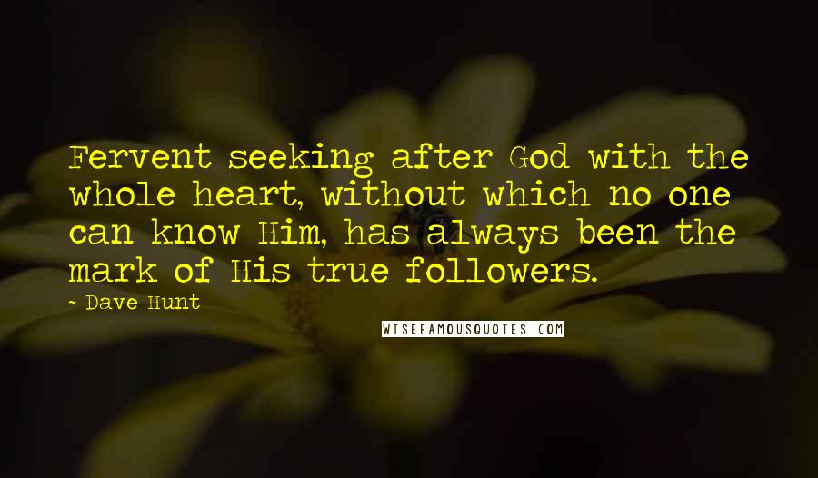 Dave Hunt Quotes: Fervent seeking after God with the whole heart, without which no one can know Him, has always been the mark of His true followers.