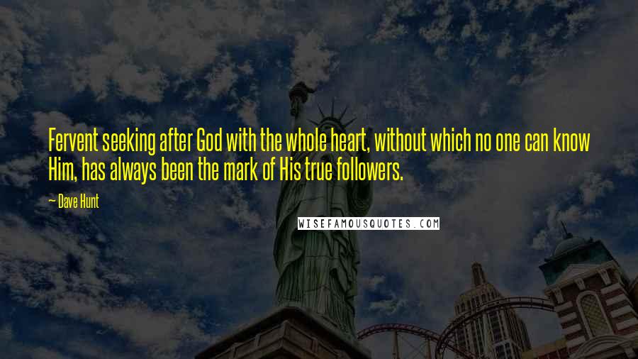 Dave Hunt Quotes: Fervent seeking after God with the whole heart, without which no one can know Him, has always been the mark of His true followers.