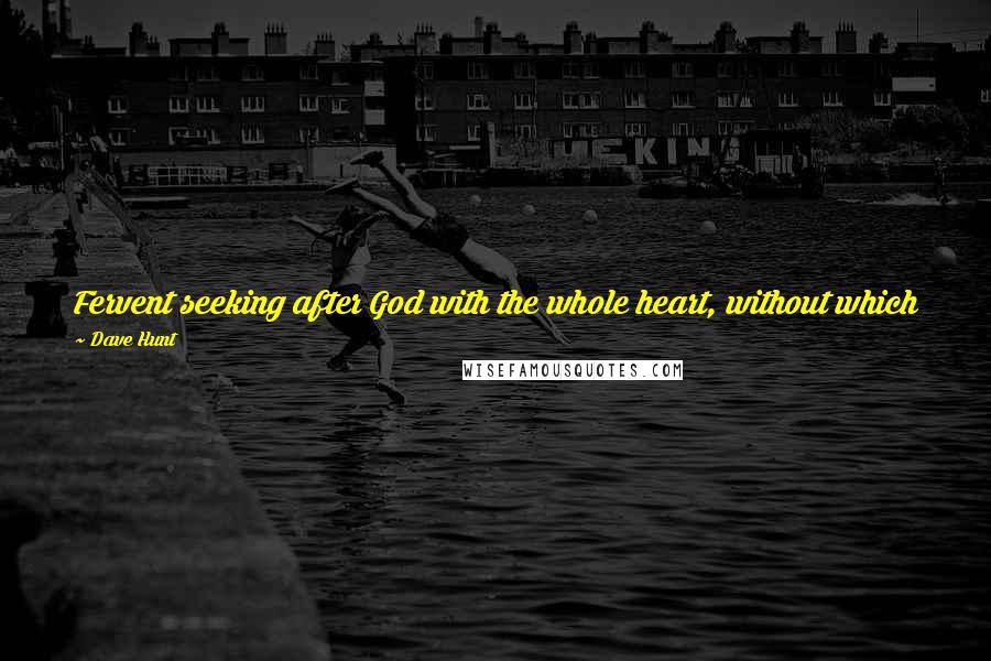 Dave Hunt Quotes: Fervent seeking after God with the whole heart, without which no one can know Him, has always been the mark of His true followers.