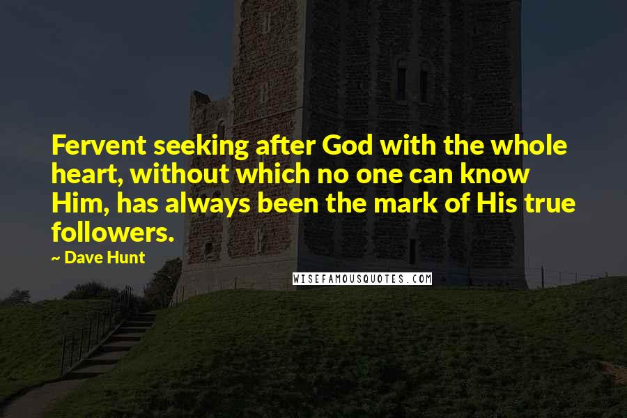 Dave Hunt Quotes: Fervent seeking after God with the whole heart, without which no one can know Him, has always been the mark of His true followers.