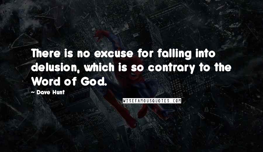 Dave Hunt Quotes: There is no excuse for falling into delusion, which is so contrary to the Word of God.