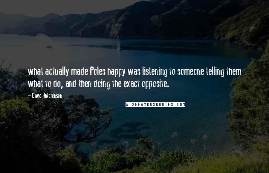 Dave Hutchinson Quotes: what actually made Poles happy was listening to someone telling them what to do, and then doing the exact opposite.