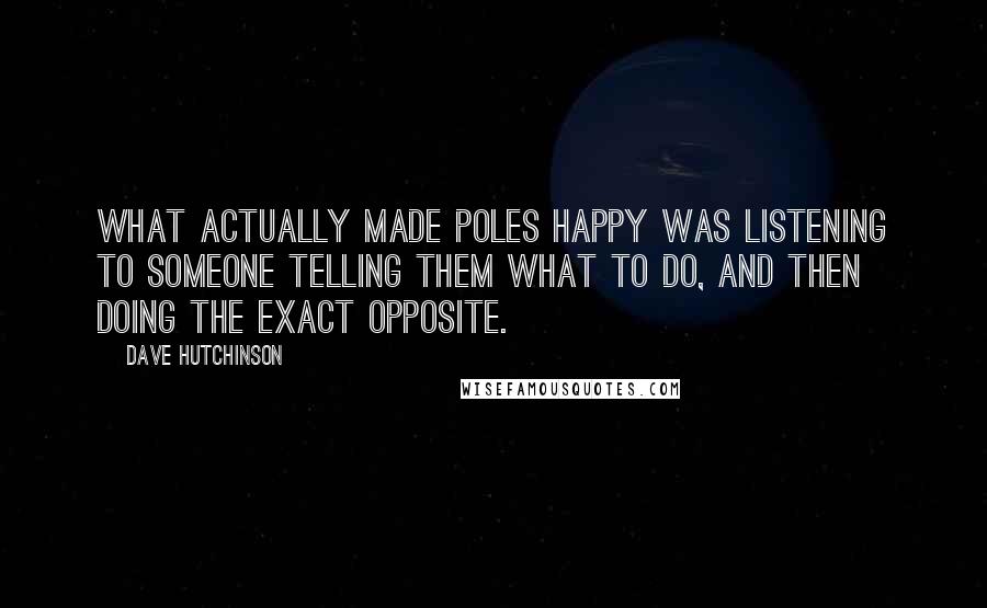 Dave Hutchinson Quotes: what actually made Poles happy was listening to someone telling them what to do, and then doing the exact opposite.