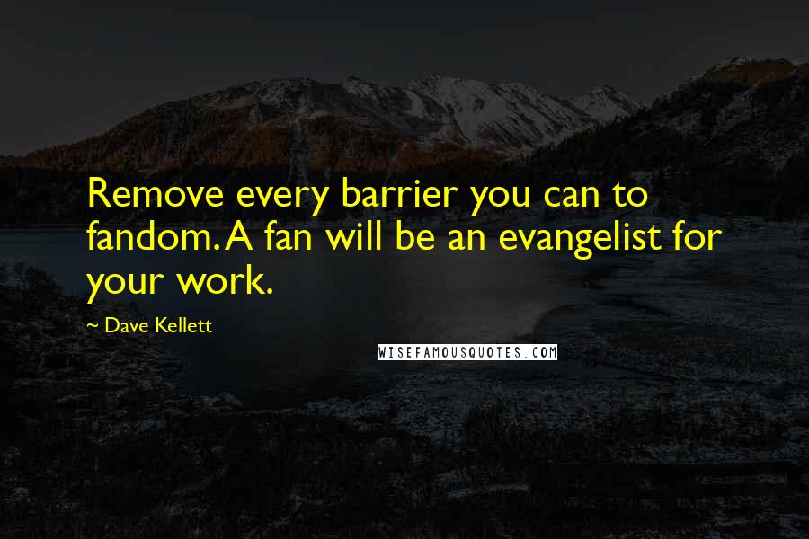Dave Kellett Quotes: Remove every barrier you can to fandom. A fan will be an evangelist for your work.