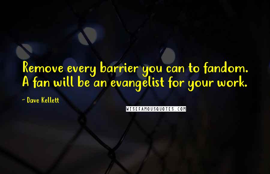 Dave Kellett Quotes: Remove every barrier you can to fandom. A fan will be an evangelist for your work.