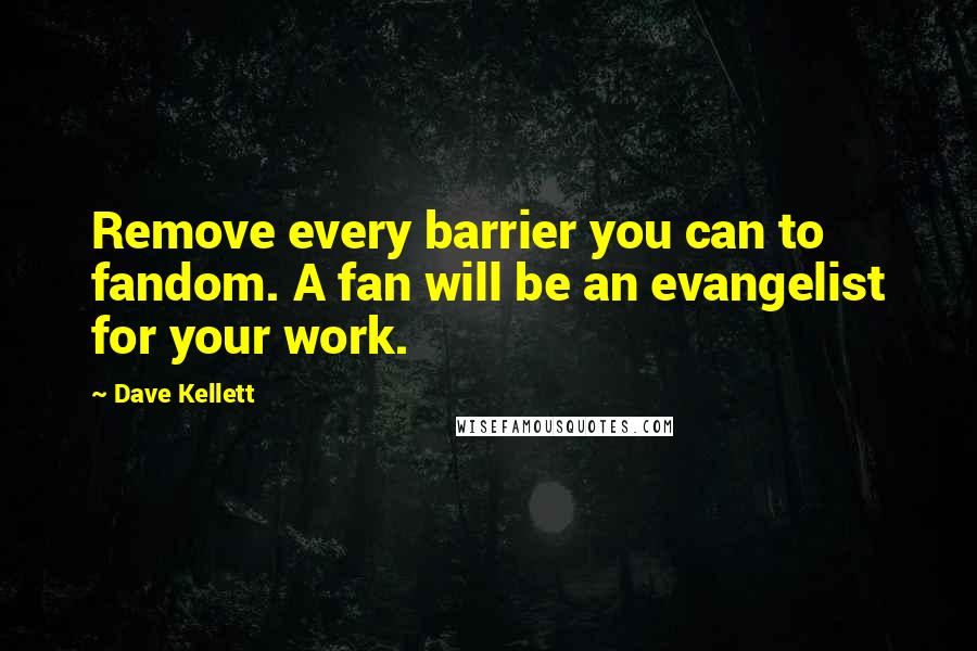 Dave Kellett Quotes: Remove every barrier you can to fandom. A fan will be an evangelist for your work.