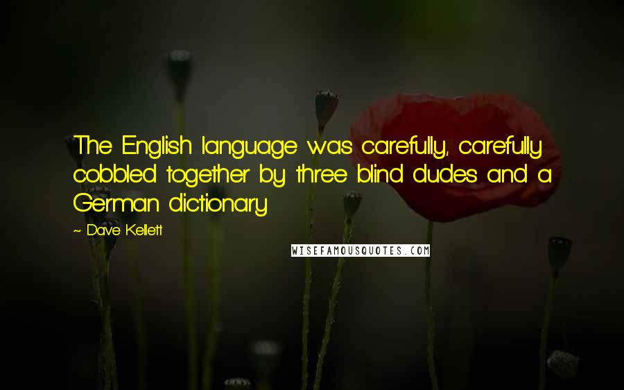 Dave Kellett Quotes: The English language was carefully, carefully cobbled together by three blind dudes and a German dictionary