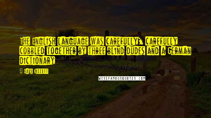 Dave Kellett Quotes: The English language was carefully, carefully cobbled together by three blind dudes and a German dictionary