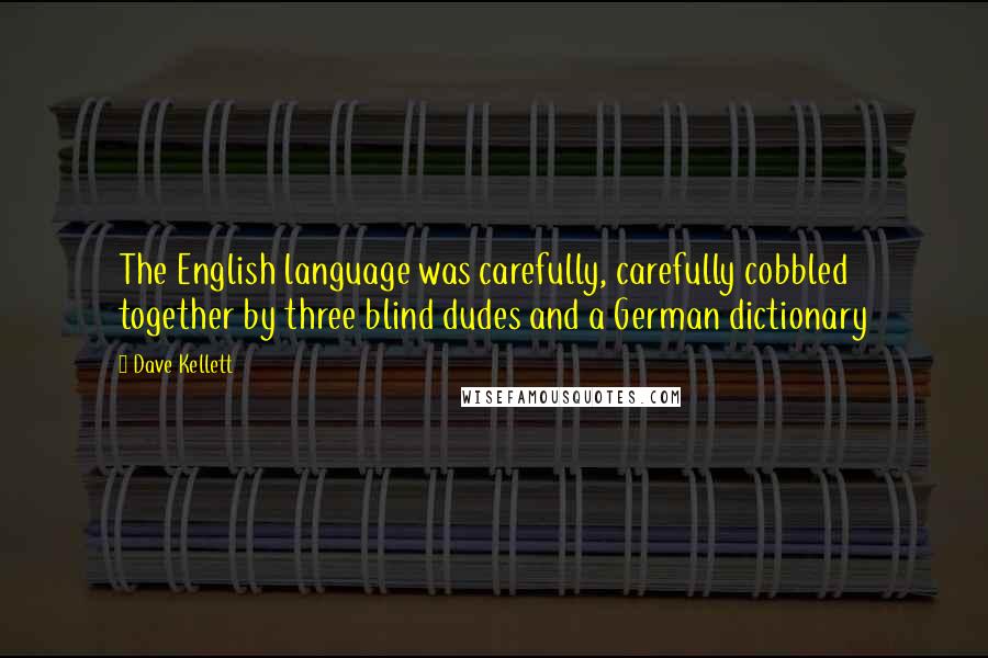 Dave Kellett Quotes: The English language was carefully, carefully cobbled together by three blind dudes and a German dictionary