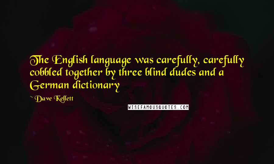 Dave Kellett Quotes: The English language was carefully, carefully cobbled together by three blind dudes and a German dictionary