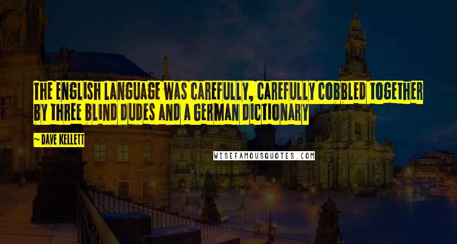 Dave Kellett Quotes: The English language was carefully, carefully cobbled together by three blind dudes and a German dictionary