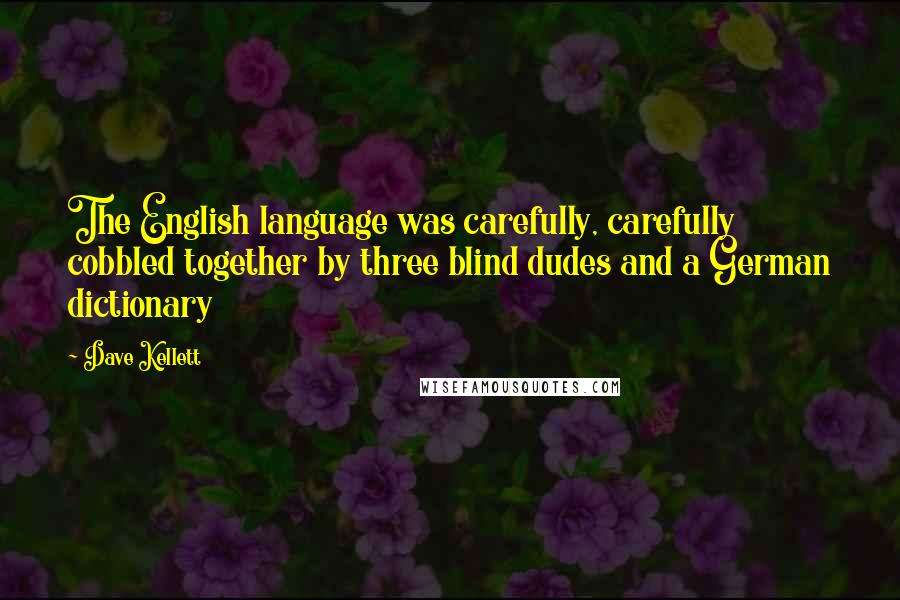 Dave Kellett Quotes: The English language was carefully, carefully cobbled together by three blind dudes and a German dictionary