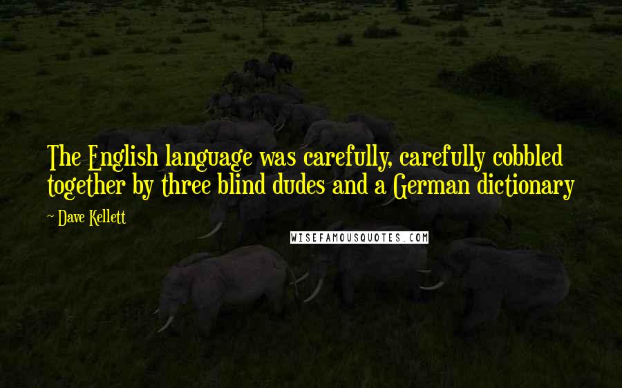 Dave Kellett Quotes: The English language was carefully, carefully cobbled together by three blind dudes and a German dictionary