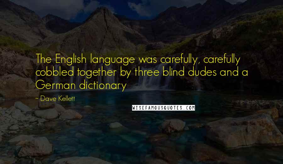 Dave Kellett Quotes: The English language was carefully, carefully cobbled together by three blind dudes and a German dictionary