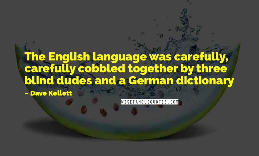 Dave Kellett Quotes: The English language was carefully, carefully cobbled together by three blind dudes and a German dictionary