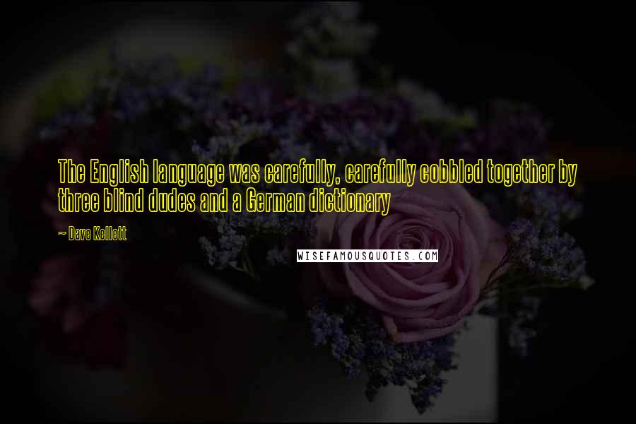 Dave Kellett Quotes: The English language was carefully, carefully cobbled together by three blind dudes and a German dictionary