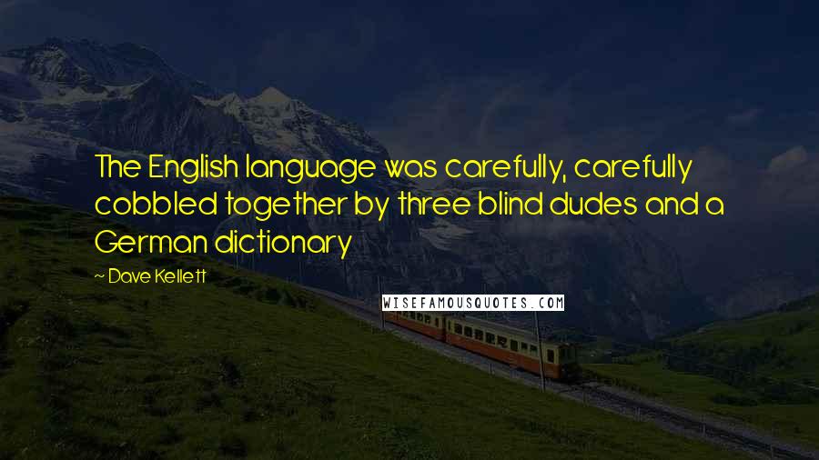 Dave Kellett Quotes: The English language was carefully, carefully cobbled together by three blind dudes and a German dictionary