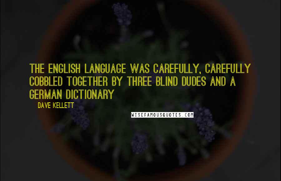 Dave Kellett Quotes: The English language was carefully, carefully cobbled together by three blind dudes and a German dictionary