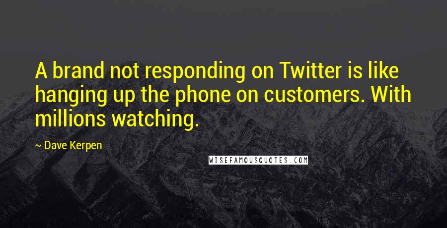 Dave Kerpen Quotes: A brand not responding on Twitter is like hanging up the phone on customers. With millions watching.