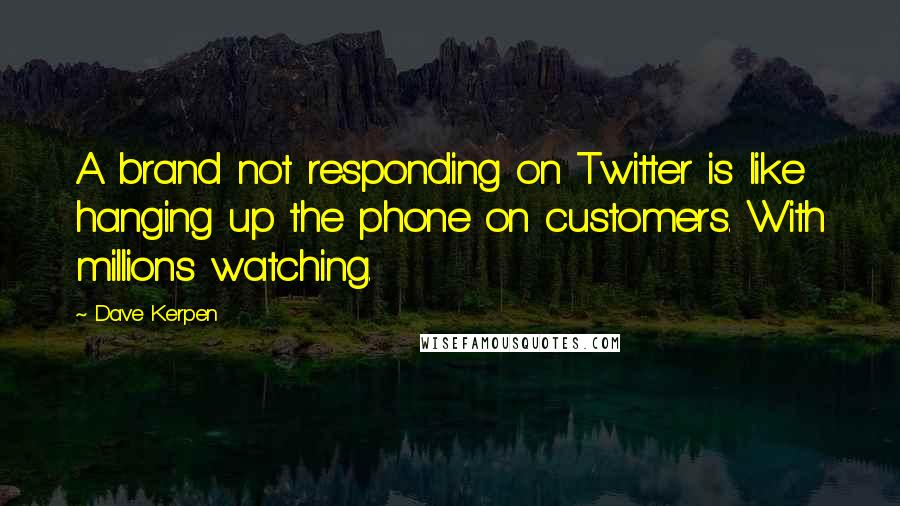 Dave Kerpen Quotes: A brand not responding on Twitter is like hanging up the phone on customers. With millions watching.