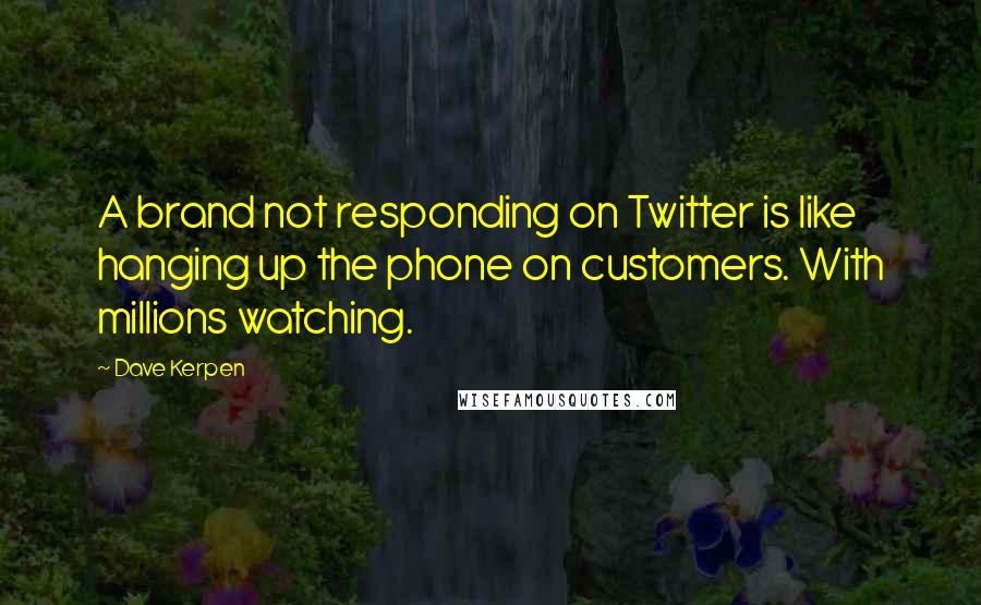 Dave Kerpen Quotes: A brand not responding on Twitter is like hanging up the phone on customers. With millions watching.