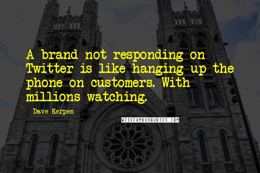 Dave Kerpen Quotes: A brand not responding on Twitter is like hanging up the phone on customers. With millions watching.