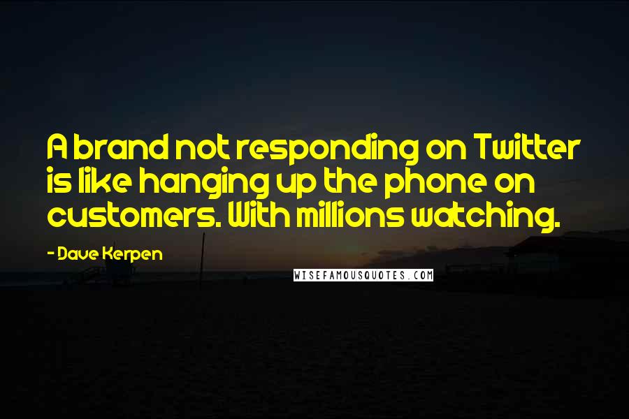 Dave Kerpen Quotes: A brand not responding on Twitter is like hanging up the phone on customers. With millions watching.