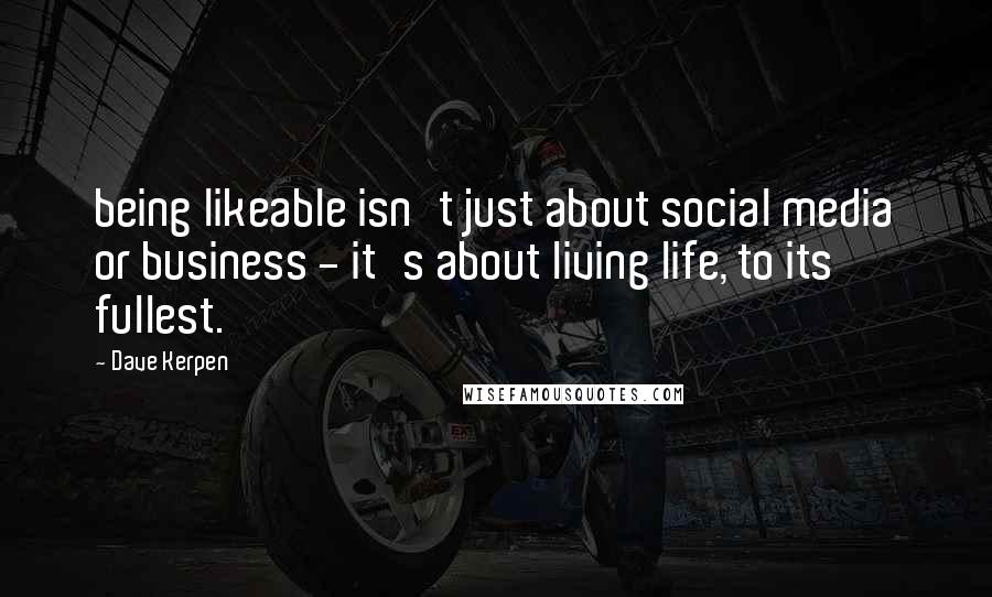 Dave Kerpen Quotes: being likeable isn't just about social media or business - it's about living life, to its fullest.