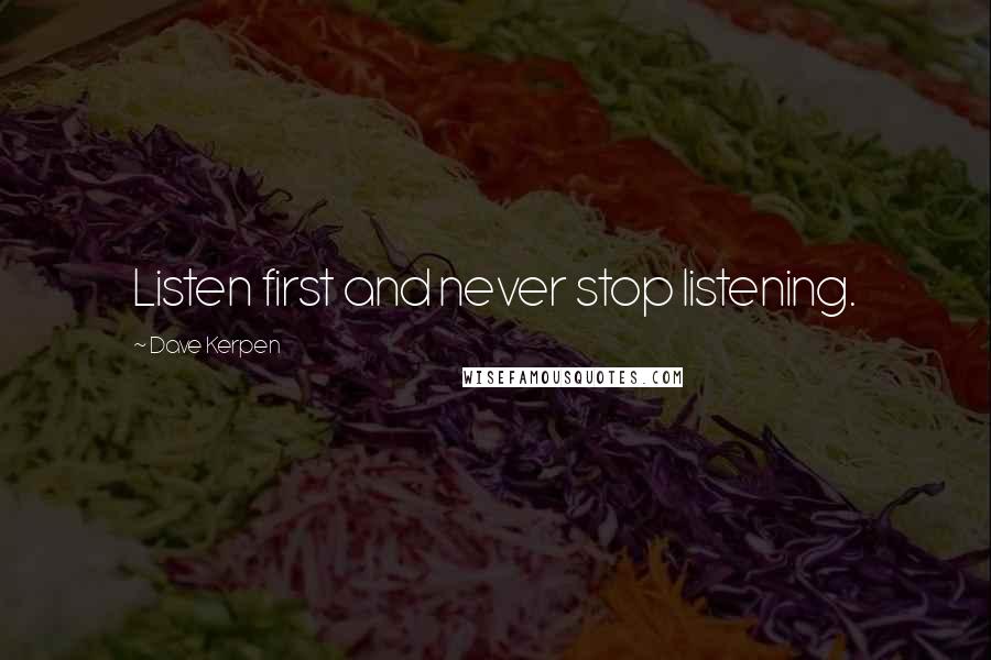 Dave Kerpen Quotes: Listen first and never stop listening.