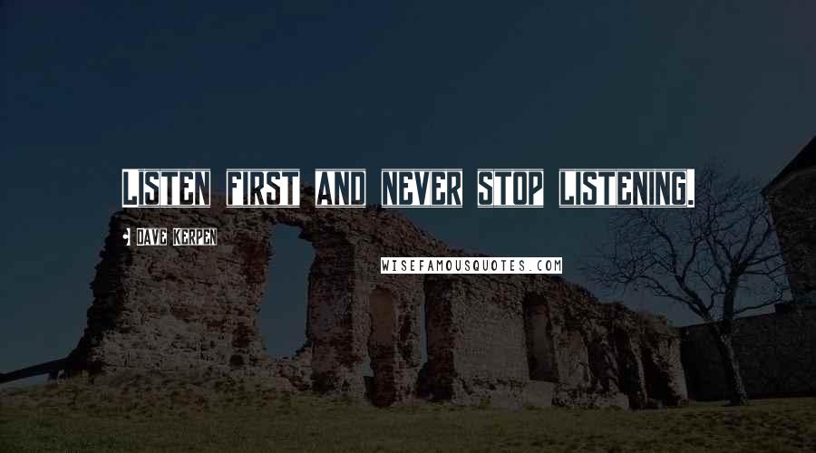 Dave Kerpen Quotes: Listen first and never stop listening.