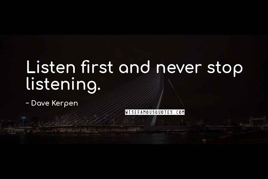 Dave Kerpen Quotes: Listen first and never stop listening.