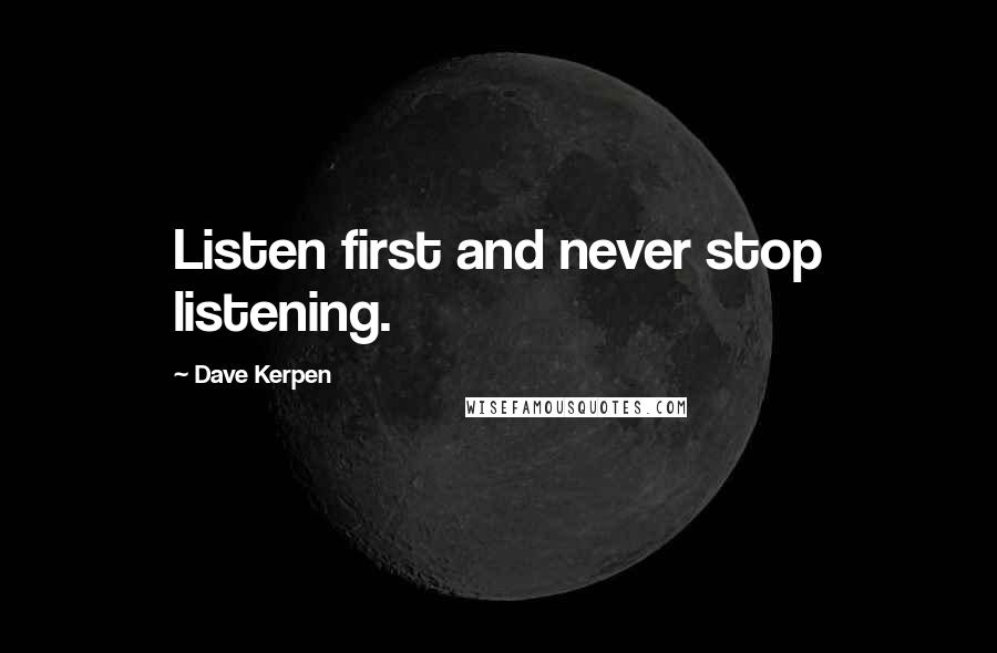 Dave Kerpen Quotes: Listen first and never stop listening.