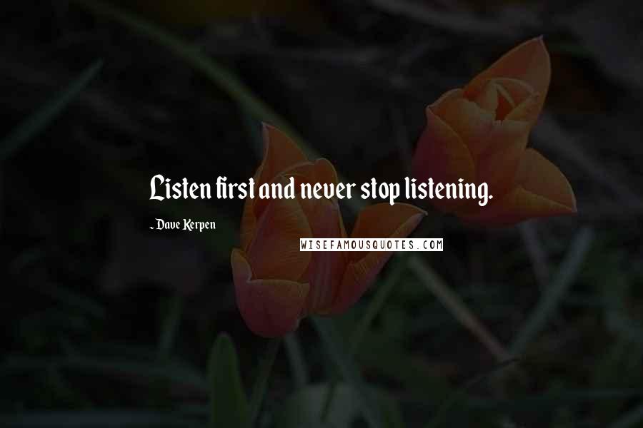 Dave Kerpen Quotes: Listen first and never stop listening.