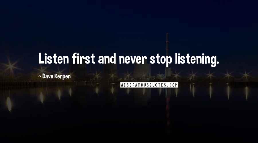 Dave Kerpen Quotes: Listen first and never stop listening.