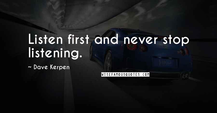 Dave Kerpen Quotes: Listen first and never stop listening.