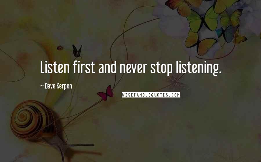 Dave Kerpen Quotes: Listen first and never stop listening.