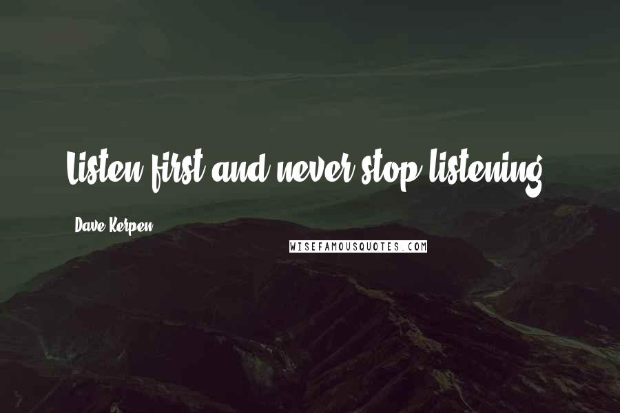 Dave Kerpen Quotes: Listen first and never stop listening.