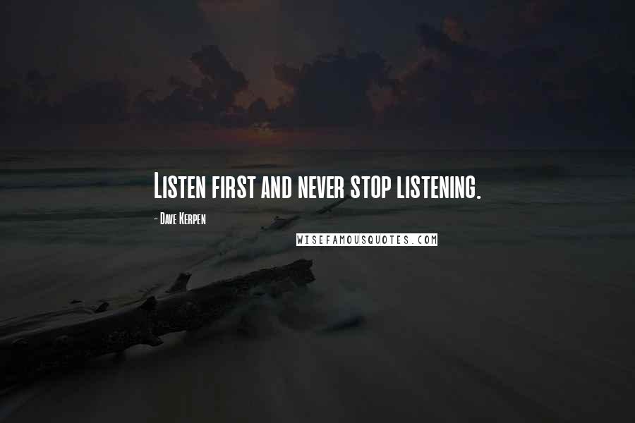 Dave Kerpen Quotes: Listen first and never stop listening.