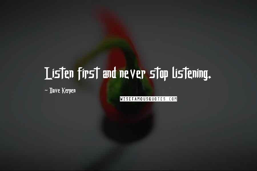 Dave Kerpen Quotes: Listen first and never stop listening.