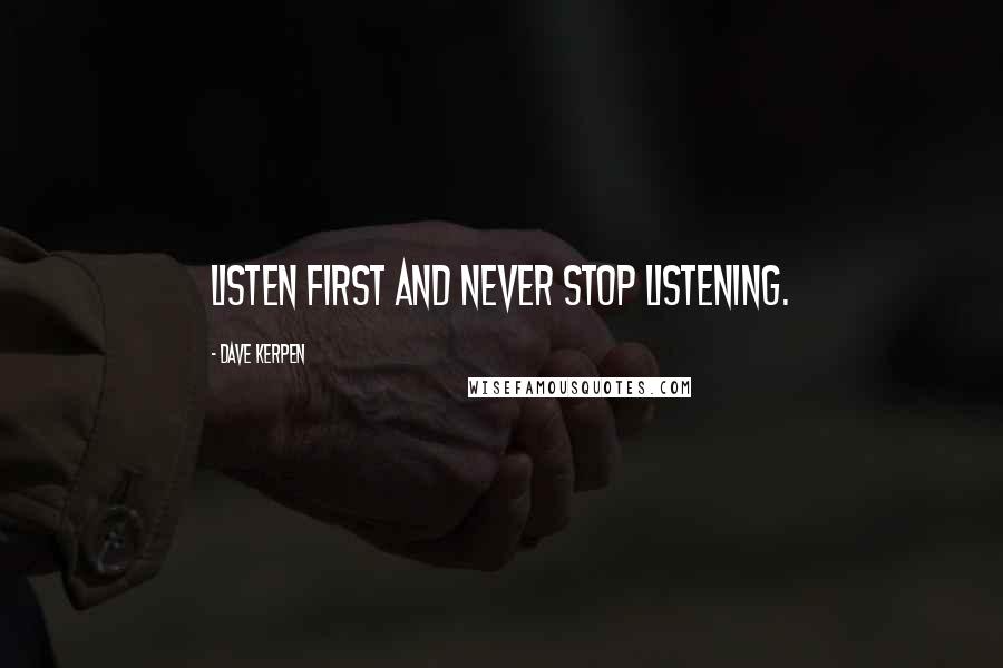 Dave Kerpen Quotes: Listen first and never stop listening.