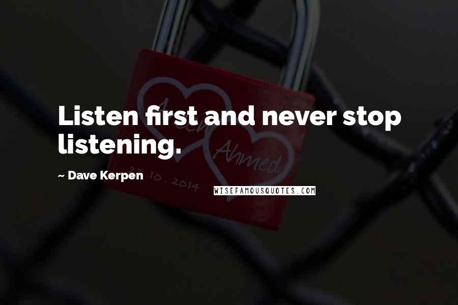 Dave Kerpen Quotes: Listen first and never stop listening.