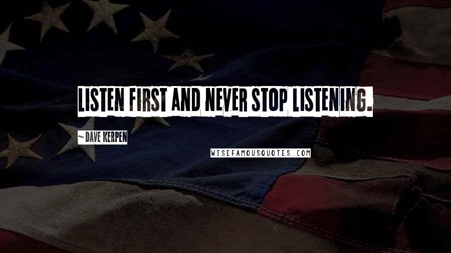 Dave Kerpen Quotes: Listen first and never stop listening.