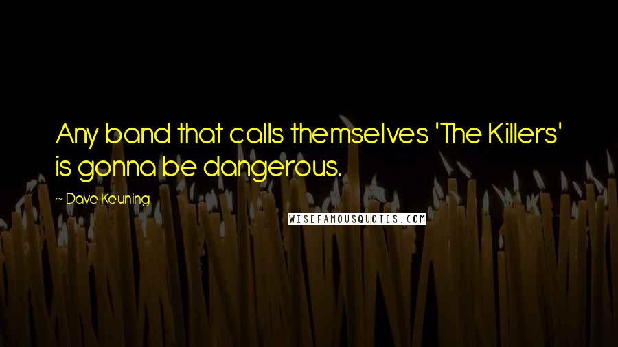 Dave Keuning Quotes: Any band that calls themselves 'The Killers' is gonna be dangerous.