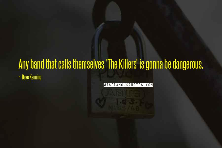 Dave Keuning Quotes: Any band that calls themselves 'The Killers' is gonna be dangerous.