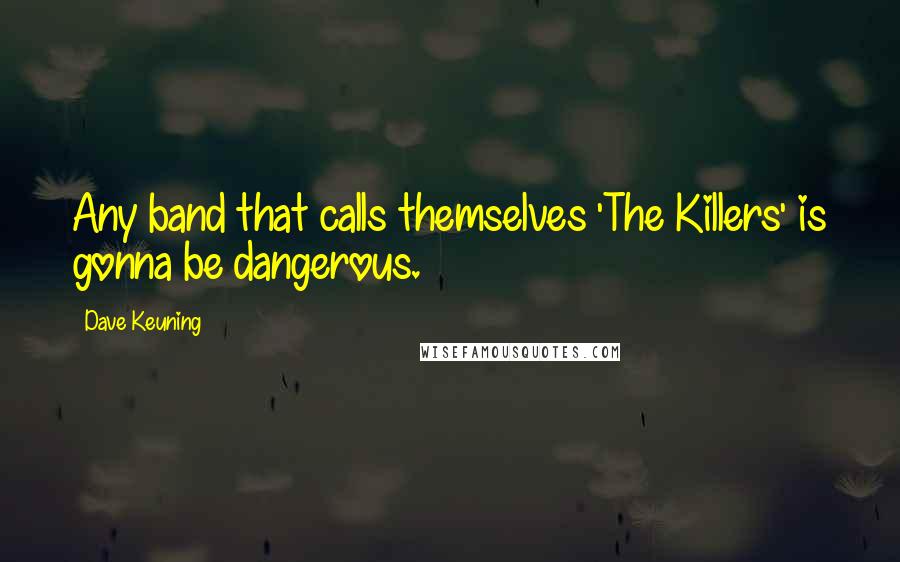 Dave Keuning Quotes: Any band that calls themselves 'The Killers' is gonna be dangerous.