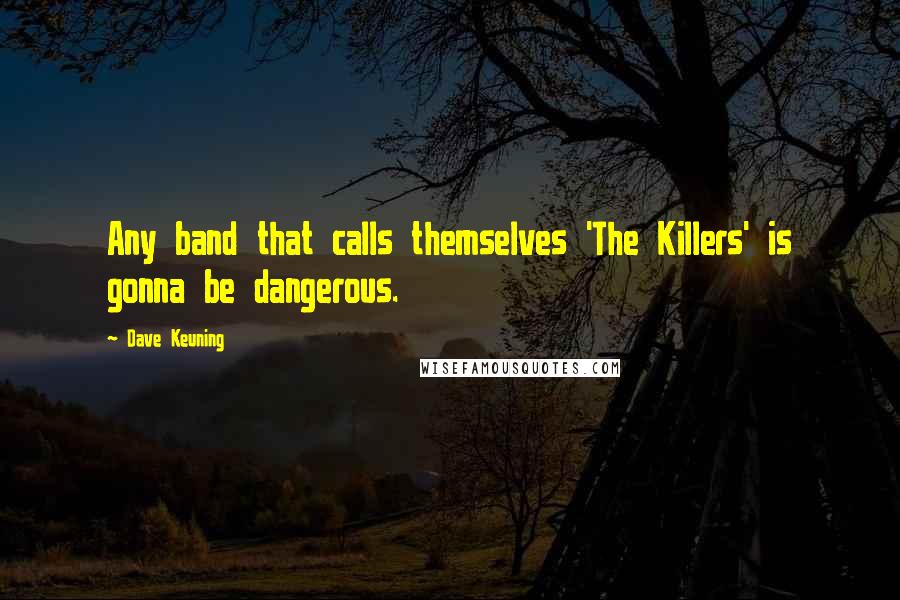 Dave Keuning Quotes: Any band that calls themselves 'The Killers' is gonna be dangerous.